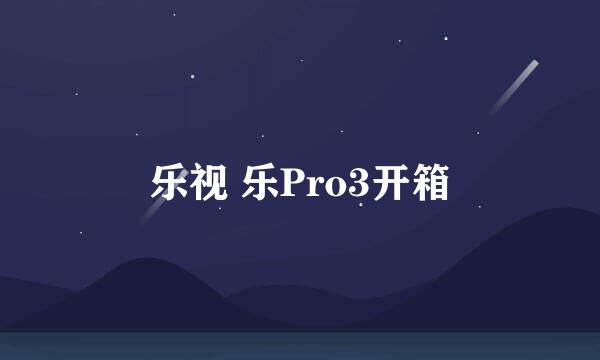 乐视 乐Pro3开箱