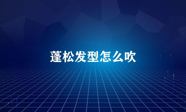蓬松发型怎么吹
