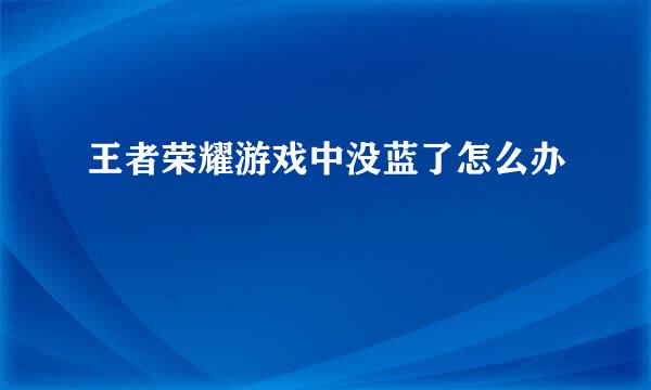 王者荣耀游戏中没蓝了怎么办