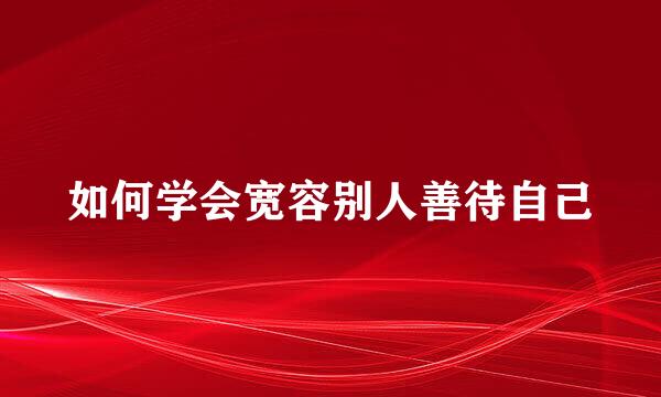 如何学会宽容别人善待自己
