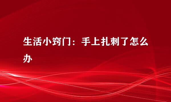 生活小窍门：手上扎刺了怎么办