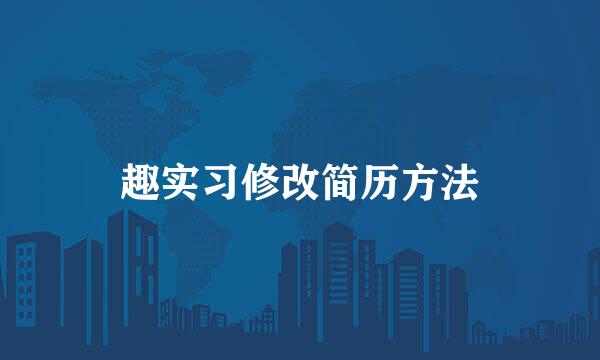 趣实习修改简历方法