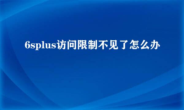 6splus访问限制不见了怎么办