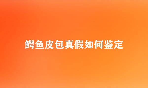 鳄鱼皮包真假如何鉴定