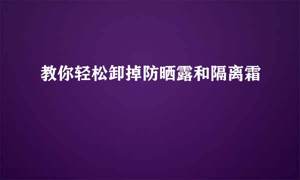 教你轻松卸掉防晒露和隔离霜