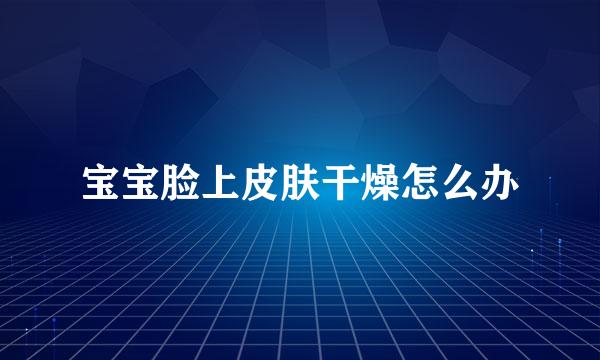宝宝脸上皮肤干燥怎么办