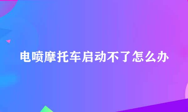 电喷摩托车启动不了怎么办