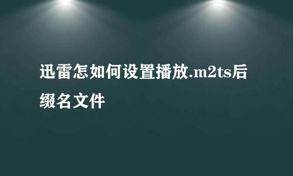 迅雷怎如何设置播放.m2ts后缀名文件