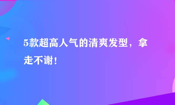 5款超高人气的清爽发型，拿走不谢！
