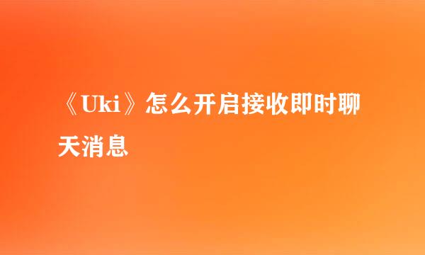 《Uki》怎么开启接收即时聊天消息