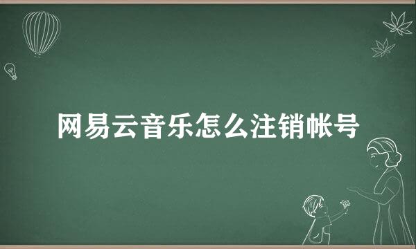 网易云音乐怎么注销帐号