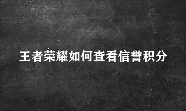 王者荣耀如何查看信誉积分
