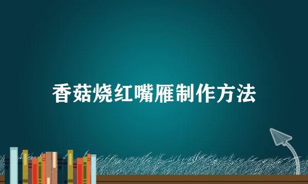 香菇烧红嘴雁制作方法