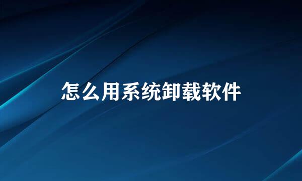 怎么用系统卸载软件