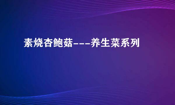 素烧杏鲍菇---养生菜系列