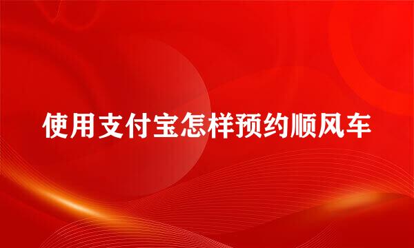 使用支付宝怎样预约顺风车