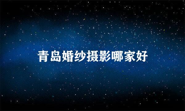 青岛婚纱摄影哪家好