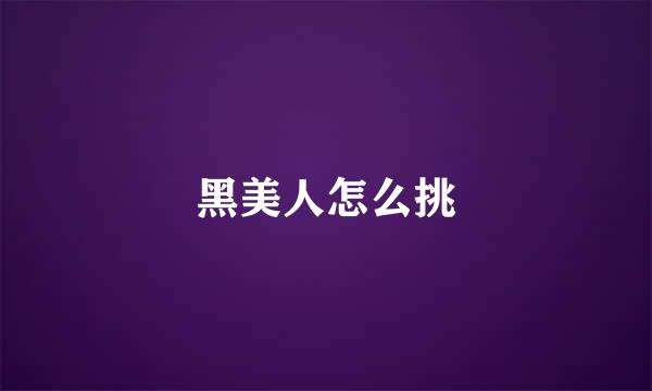 黑美人怎么挑