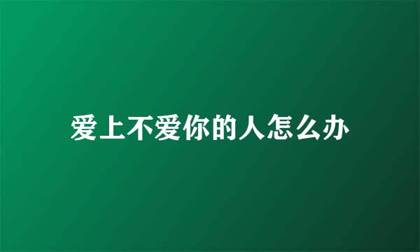 爱上不爱你的人怎么办