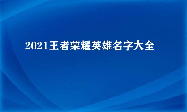 2021王者荣耀英雄名字大全