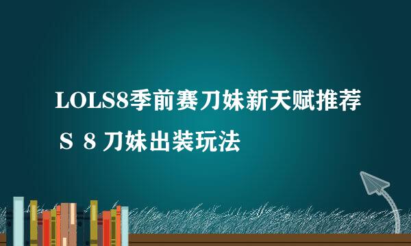 LOLS8季前赛刀妹新天赋推荐Ｓ８刀妹出装玩法
