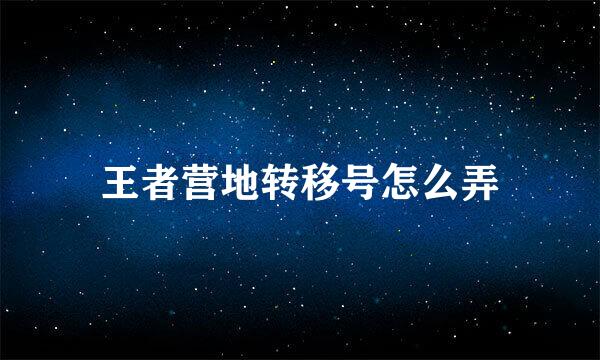 王者营地转移号怎么弄