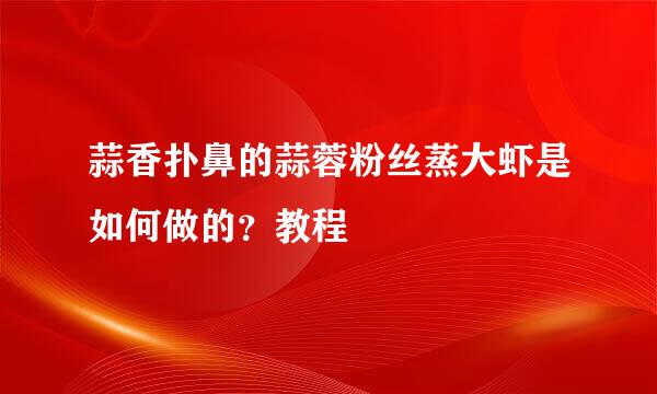 蒜香扑鼻的蒜蓉粉丝蒸大虾是如何做的？教程