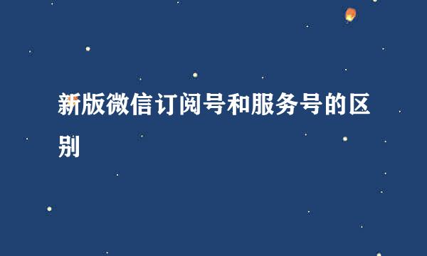 新版微信订阅号和服务号的区别
