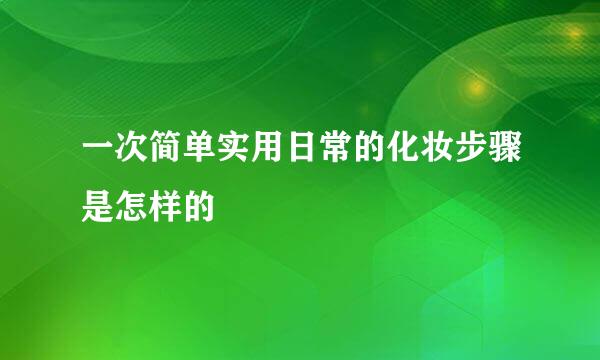 一次简单实用日常的化妆步骤是怎样的