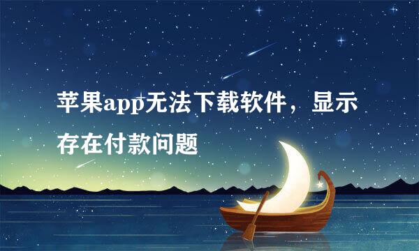 苹果app无法下载软件，显示存在付款问题