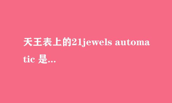天王表上的21jewels automatic 是什么意思