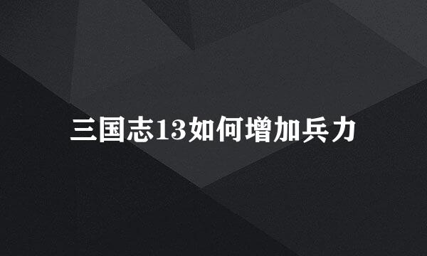 三国志13如何增加兵力