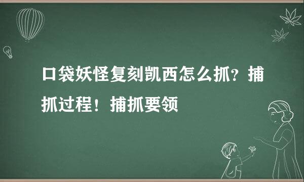 口袋妖怪复刻凯西怎么抓？捕抓过程！捕抓要领