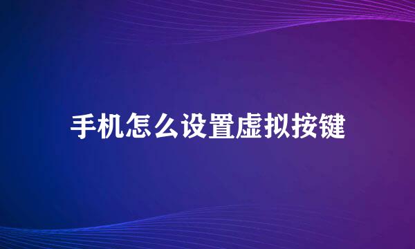 手机怎么设置虚拟按键