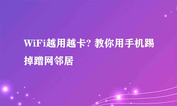 WiFi越用越卡? 教你用手机踢掉蹭网邻居