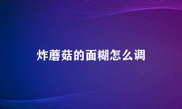 炸蘑菇的面糊怎么调