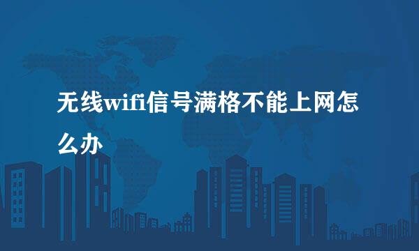 无线wifi信号满格不能上网怎么办
