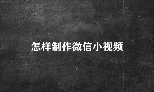 怎样制作微信小视频
