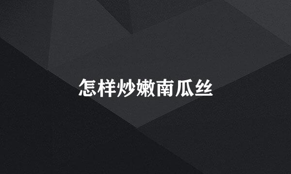 怎样炒嫩南瓜丝