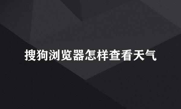 搜狗浏览器怎样查看天气
