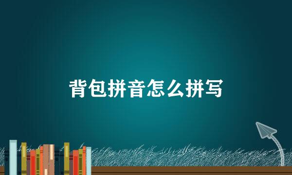 背包拼音怎么拼写