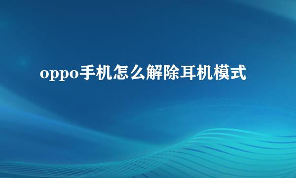 oppo手机怎么解除耳机模式