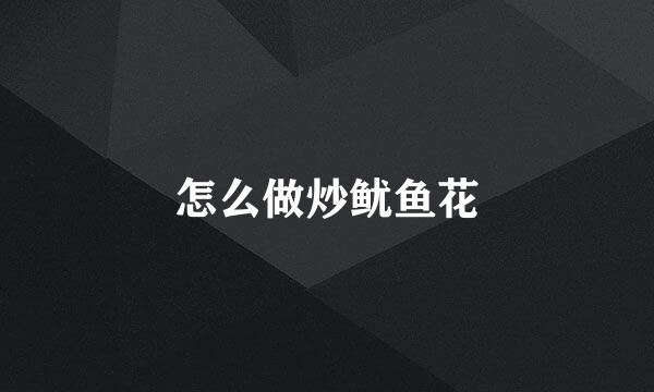 怎么做炒鱿鱼花