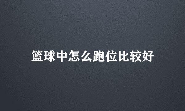 篮球中怎么跑位比较好