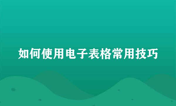 如何使用电子表格常用技巧