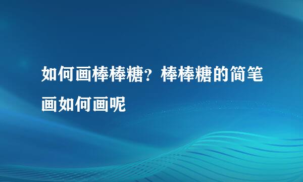 如何画棒棒糖？棒棒糖的简笔画如何画呢