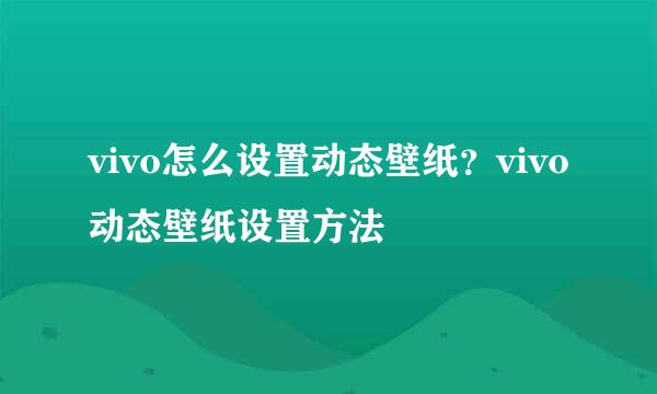 vivo怎么设置动态壁纸？vivo动态壁纸设置方法
