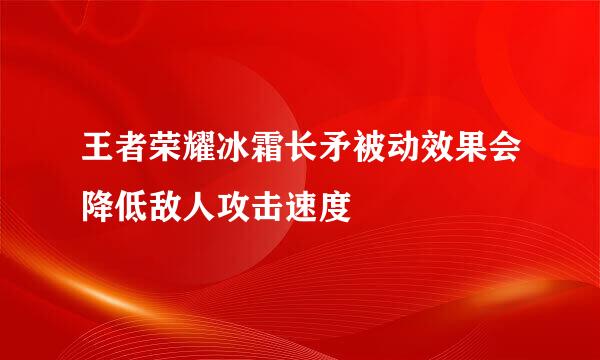 王者荣耀冰霜长矛被动效果会降低敌人攻击速度