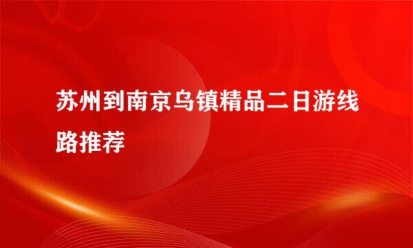 苏州到南京乌镇精品二日游线路推荐