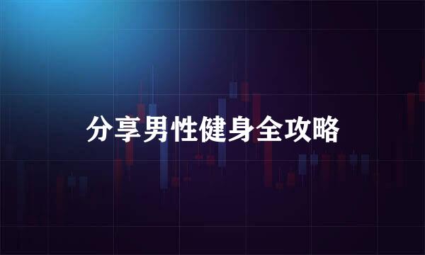 分享男性健身全攻略